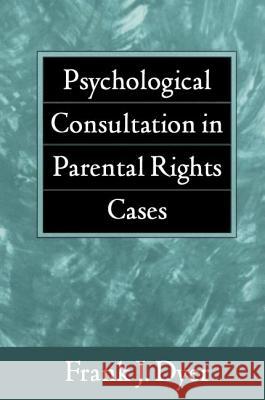 Psychological Consultation in Parental Rights Cases Frank J. Dyer 9781572304741 