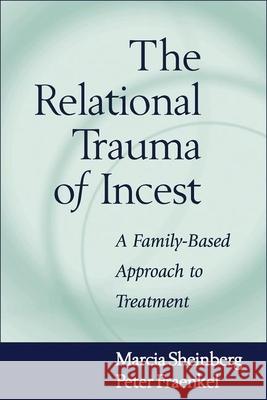 The Relational Trauma of Incest: A Family-Based Approach to Treatment Sheinberg, Marcia 9781572305991 Guilford Publications