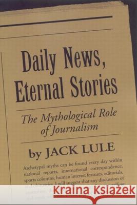 Daily News, Eternal Stories: The Mythological Role of Journalism Lule, Jack 9781572306066 Guilford Publications
