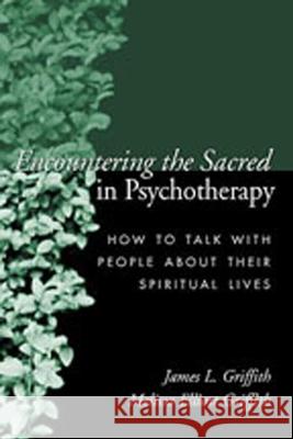 Encountering the Sacred in Psychotherapy: How to Talk with People about Their Spiritual Lives Griffith, James L. 9781572307018