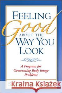 Feeling Good about the Way You Look: A Program for Overcoming Body Image Problems Wilhelm, Sabine 9781572307308 Guilford Publications