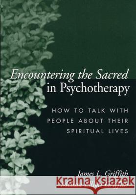 Encountering the Sacred in Psychotherapy: How to Talk with People about Their Spiritual Lives Griffith, James L. 9781572309388 0