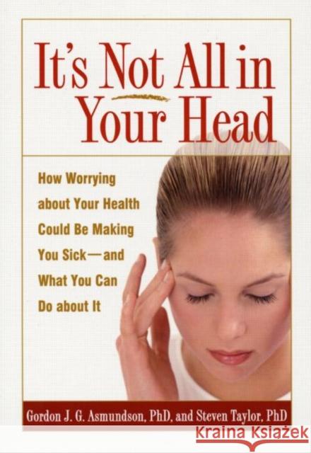 It's Not All in Your Head: How Worrying about Your Health Could Be Making You Sick--And What You Can Do about It Asmundson, Gordon J. G. 9781572309937 0