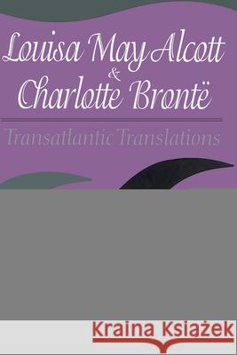 Louisa May Alcott and Charlotte Bronte: Transatlantic Translations Christine Doyle 9781572330832