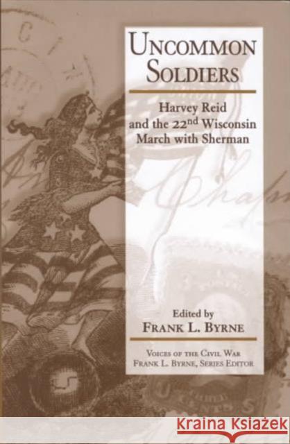 Uncommon Soldiers: Harvey Reid and the 22nd Wisconsin March with Sherman Byrne, Frank L. 9781572331297 University of Tennessee Press