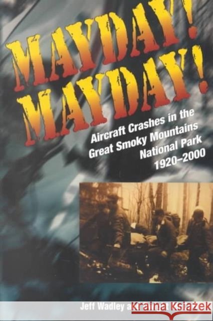 Mayday! Mayday!: Aircraft Crashes in the Great Smoky Mtn Nat Park, 1920- Wadley, Jeff 9781572331549 University of Tennessee Press