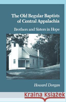 The Old Regular Baptists Of Central Appa: Brothers And Sisters In Hope Dorgan, Howard 9781572331600 University of Tennessee Press