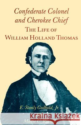 Confederate Colonel and Cherokee Chief: The Life of William Holland Thomas E. Stanly Godbold Mattie U. Russell 9781572331617