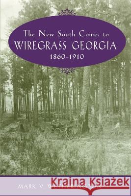 The New South Comes to Wiregrass Georgia, 1860-1910 Mark V. Wetherington 9781572331686