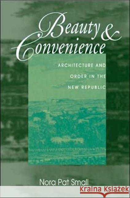 Beauty & Convenience: Architecture and Order in the New Republic Small, Nora Pat 9781572332362 University of Tennessee Press