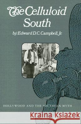 The Celluloid South: Hollywood and the Southern Myth Edward D. C., Jr. Campbell 9781572332539