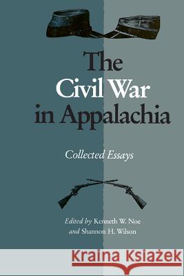 The Civil War in Appalachia: Collected Essays Shannon H. Wilson Kenneth W. Noe 9781572332690