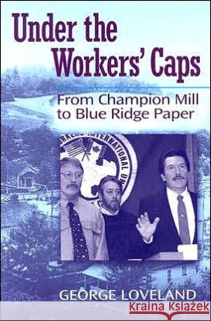 Under the Workers' Caps: From Champion Mill to Blue Ridge Paper Loveland, George 9781572333659 University of Tennessee Press