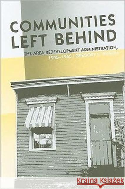 Communities Left Behind: The Area Redevelopment Administration, 1945-1965 Wilson, Gregory S. 9781572336643