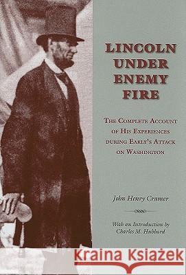 Lincoln under Enemy Fire : The Complete Account of His Experiences during Early's Attack on Washington John Henry Cramer 9781572336698