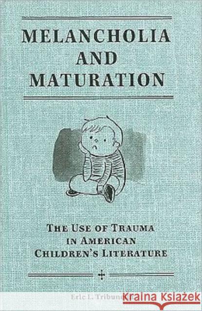 Melancholia and Maturation: The Use of Trauma in American Children's Literature Tribunella, Eric L. 9781572336810