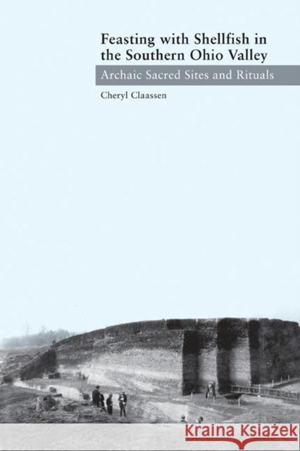 Feasting with Shellfish in the Southern Ohio Valley: Archaic Sacred Sites and Rituals Claassen, Cheryl 9781572337145 University of Tennessee Press