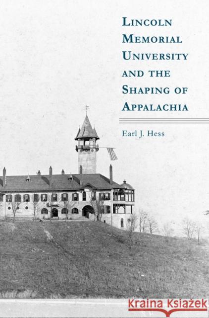 Lincoln Memorial University and the Shaping of Appalachia Earl J. Hess 9781572337527