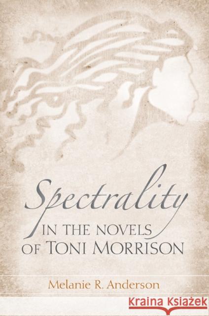 Spectrality in the Novels of Toni Morrison Melanie Anderson 9781572338586