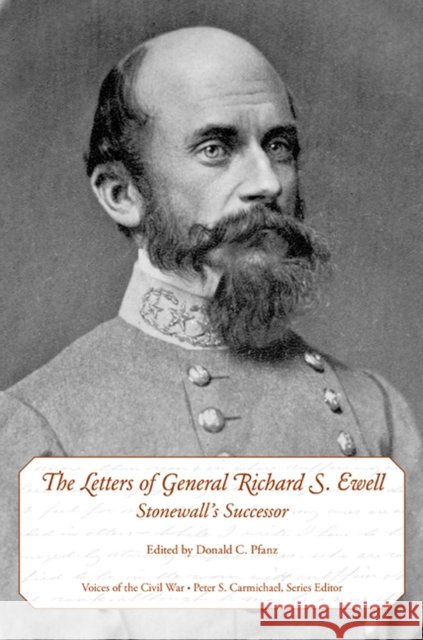 The Letters of General Richard S. Ewell: Stonewall's Successor Richard Stoddert Ewell Donald C. Pfanz 9781572338739 University of Tennessee Press
