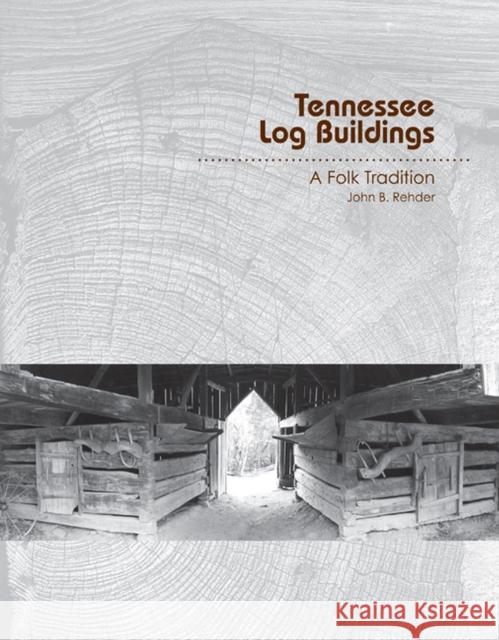 Tennessee Log Buildings: A Folk Tradition Rehder, John B. 9781572338746 University of Tennessee Press