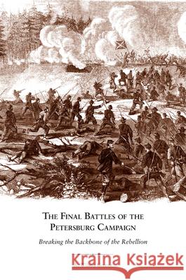 The Final Battles of the Petersburg Campaign: Breaking the Backbone of the Rebellion Greene, A. Wilson 9781572339361