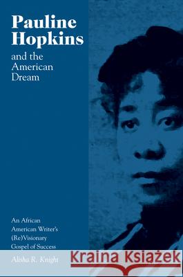 Pauline Hopkins and the American Dream: An African American Writer's (Re)Visionary Gospel of Success Knight, Alisha 9781572339545 University of Tennessee Press