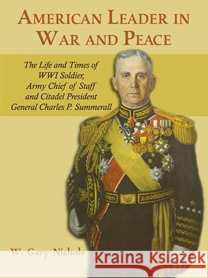 American Leader in War and Peace: The Life and Times of WWI Soldier, Army Chief of Staff, and Citadel President General Charles P. Summerall William Gary Nichols 9781572493995