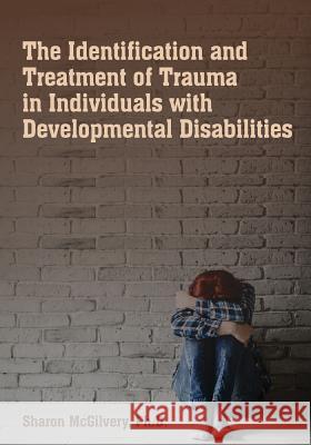 The Identification & Treatment of Trauma in Individuals with Developmental Disabilities Sharon McGilvery 9781572561243 Nadd