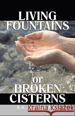 Living Fountains or Broken Cisterns E. A. Sutherland 9781572580244 Teach Services