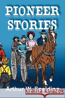 Pioneer Stories of the Second Advent Message Arthur Whitefield Spaulding Arthur Whitefield Spalding 9781572580428 Teach Services