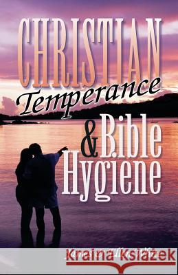 Christian Temperance and Bible Hygiene Ellen Gould Harmon White James Springer White 9781572583061 Teach Services