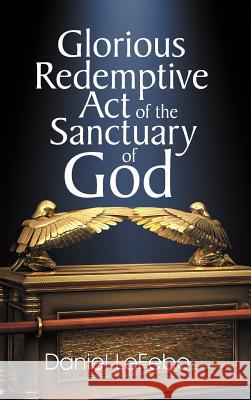 Glorious Redemptive Act of the Sanctuary of God Daniel LeFebo   9781572586963 TEACH Services