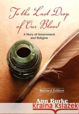 To the Last Drop of Our Blood: A Story of Government and Religion Burke, Ann 9781572587090