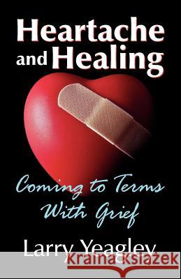 Heartache and Healing: Coming to Terms with Grief Yeagley, Larry 9781572587588 Teach Services