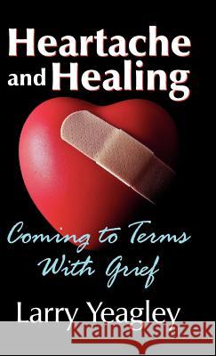 Heartache and Healing: Coming to Terms with Grief Yeagley, Larry 9781572587595 Teach Services