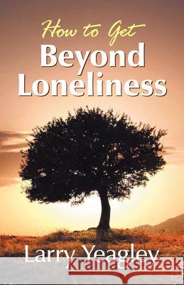 How to Get Beyond Loneliness Larry Yeagley 9781572587625 Teach Services