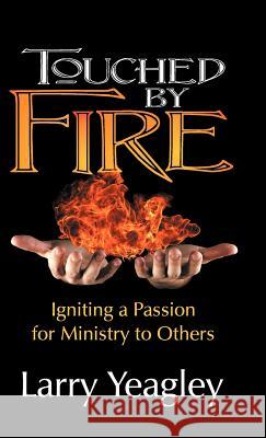 Touched by Fire: Igniting a Passion for Ministry to Others Yeagley, Larry 9781572587670 Teach Services