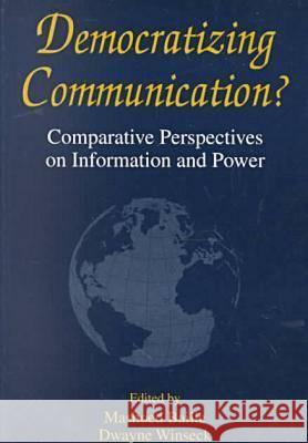 Democratizing Communication?: Comparative Perspectives on Information and Power Mashoed Bailie Dwayne Winseck Dan Schiller 9781572730656