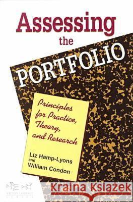 Assessing the Portfolio : Principles for Practice, Theory and Research Liz Hamp-Lyons William Condon 9781572732315