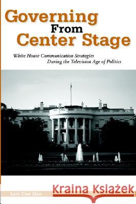 Governing from Center Stage : White House Communication Strategies During the Television Age of Politics  9781572733572 Hampton Press