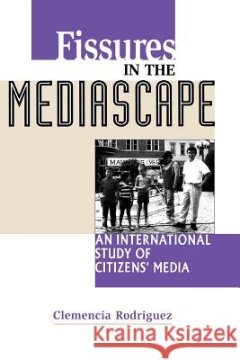 Fissures in the Mediascape : An International Study of Citizens' Media Clemencia Rodriguez 9781572733695 Hampton Press