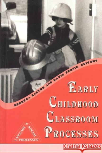 Early Childhood Classroom Processes Rebecca Kantor David Fernie  9781572734616 Hampton Press