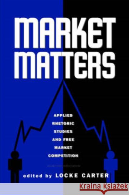 Market Matters: Applied Rhetoric Studies and Free Market Competition Locke Carter Michael Williamson David Jolliffe 9781572735743 Hampton Press