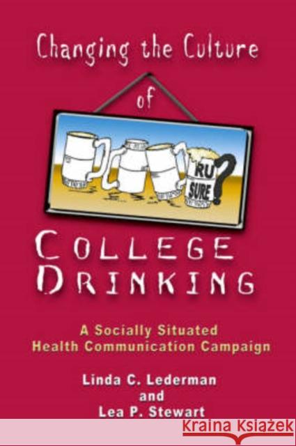 Changing the Culture of College Drinking: A Socially Situated Health Communication Campaign Linda Lederman Lea P. Stewart Gary L. Kreps 9781572735927