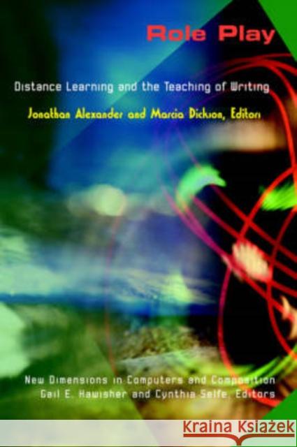 Role Play: Distance Learning and the Teaching of Writing Jonathan Alexander Marcia Dickson Gail Hawisher 9781572736580