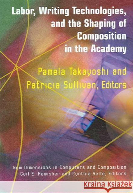 Labor, Writing Technologies and the Shaping of Competition in the Academy Pam Takayoshi Patricia Sullivan Gail Hawisher 9781572736672 Hampton Press