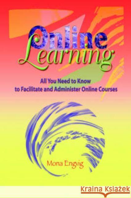 Online Learning : All You Need to Know to Facilitate and Administer Online Courses Mona Engvig 9781572736702