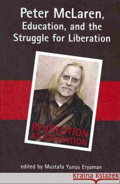 Peter McLaren, Education, and the Struggle for Liberation Mustafa Yunus Eryaman   9781572737570 Hampton Press