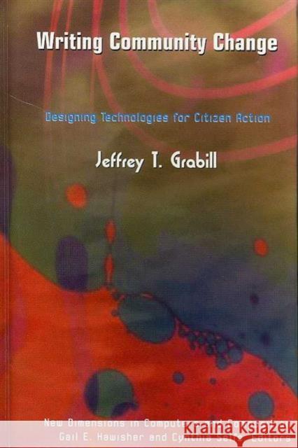 Writing Community Change: Designing Technologies for Citizen Action Jeffrey T. Grabill Gail Hawisher Cynthia Selfe 9781572737624